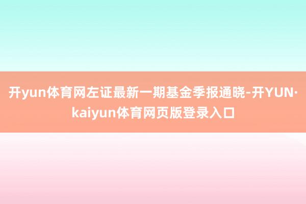 开yun体育网左证最新一期基金季报通晓-开YUN·kaiyun体育网页版登录入口
