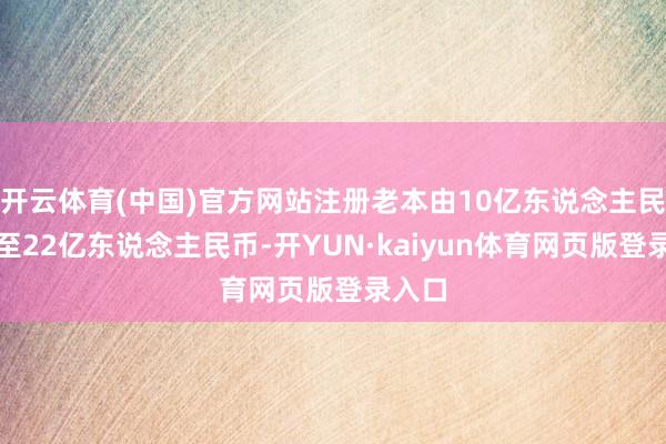 开云体育(中国)官方网站注册老本由10亿东说念主民币增至22亿东说念主民币-开YUN·kaiyun体育网页版登录入口