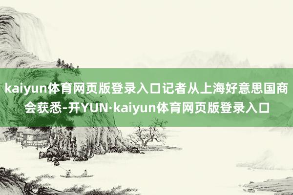 kaiyun体育网页版登录入口记者从上海好意思国商会获悉-开YUN·kaiyun体育网页版登录入口