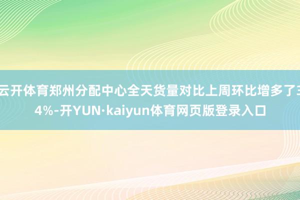 云开体育郑州分配中心全天货量对比上周环比增多了34%-开YUN·kaiyun体育网页版登录入口