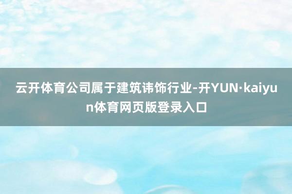 云开体育公司属于建筑讳饰行业-开YUN·kaiyun体育网页版登录入口