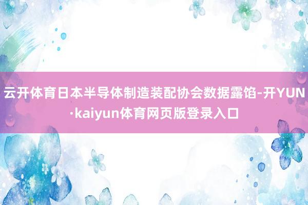 云开体育日本半导体制造装配协会数据露馅-开YUN·kaiyun体育网页版登录入口