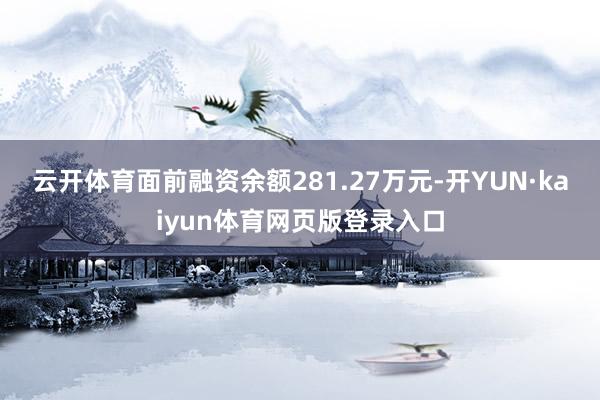 云开体育面前融资余额281.27万元-开YUN·kaiyun体育网页版登录入口
