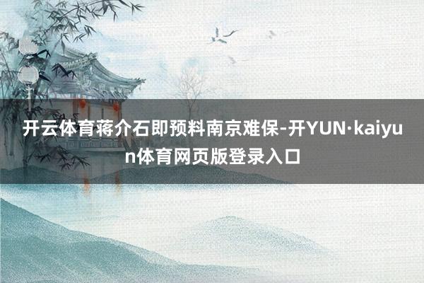 开云体育蒋介石即预料南京难保-开YUN·kaiyun体育网页版登录入口