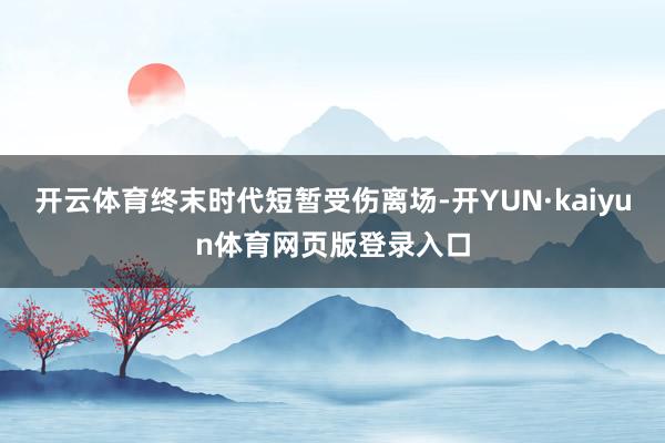 开云体育终末时代短暂受伤离场-开YUN·kaiyun体育网页版登录入口