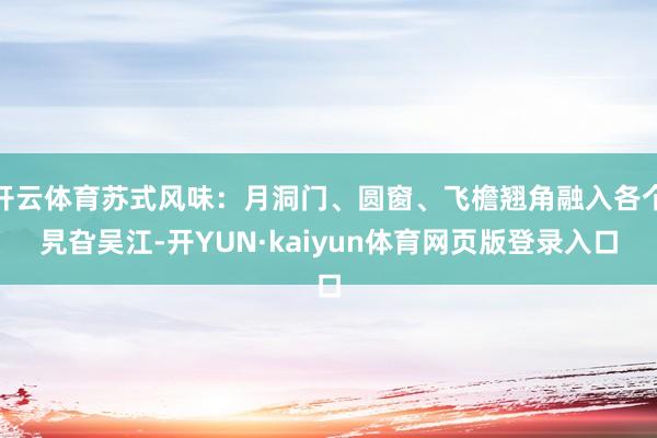 开云体育苏式风味：月洞门、圆窗、飞檐翘角融入各个旯旮吴江-开YUN·kaiyun体育网页版登录入口