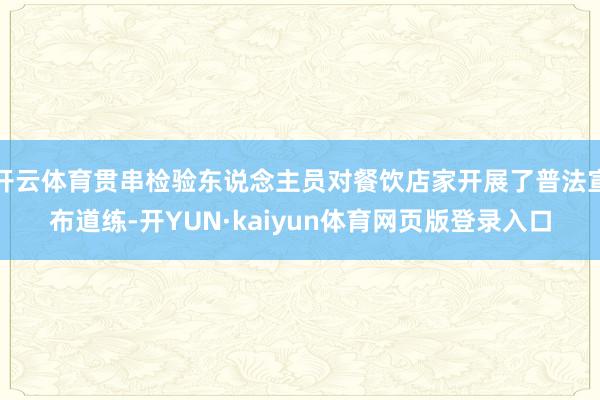 开云体育贯串检验东说念主员对餐饮店家开展了普法宣布道练-开YUN·kaiyun体育网页版登录入口