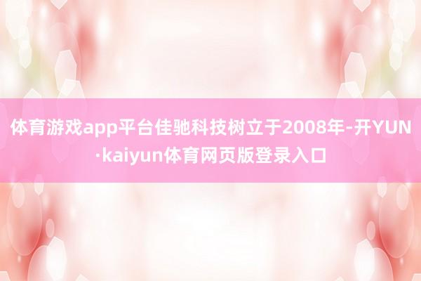体育游戏app平台佳驰科技树立于2008年-开YUN·kaiyun体育网页版登录入口