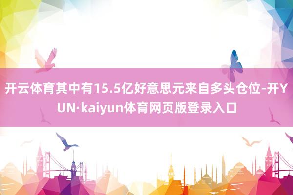 开云体育其中有15.5亿好意思元来自多头仓位-开YUN·kaiyun体育网页版登录入口