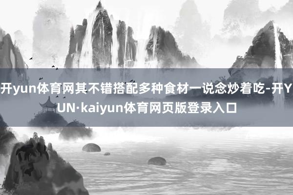 开yun体育网其不错搭配多种食材一说念炒着吃-开YUN·kaiyun体育网页版登录入口
