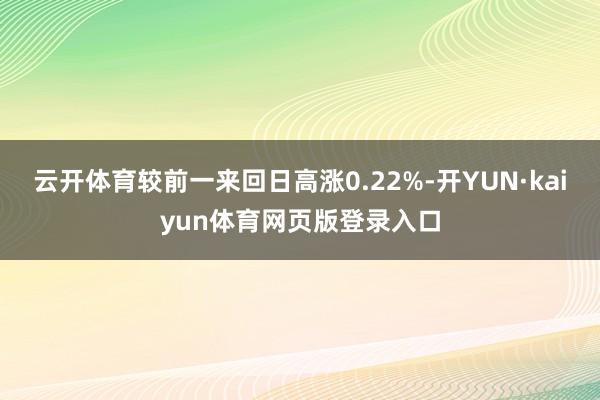 云开体育较前一来回日高涨0.22%-开YUN·kaiyun体育网页版登录入口