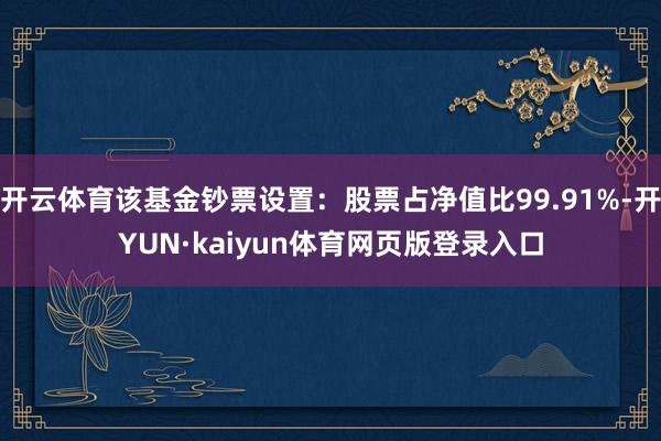 开云体育该基金钞票设置：股票占净值比99.91%-开YUN·kaiyun体育网页版登录入口