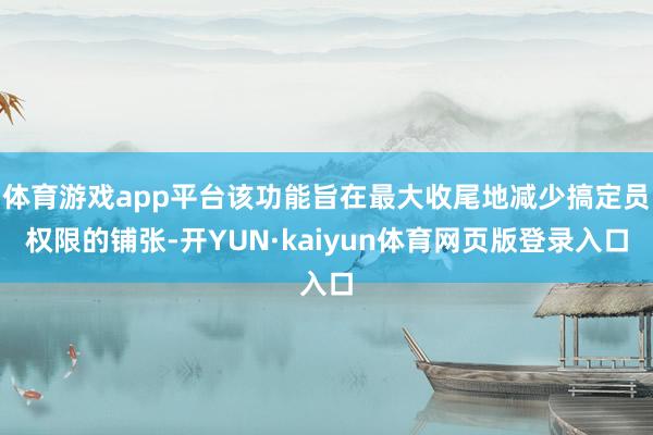 体育游戏app平台该功能旨在最大收尾地减少搞定员权限的铺张-开YUN·kaiyun体育网页版登录入口