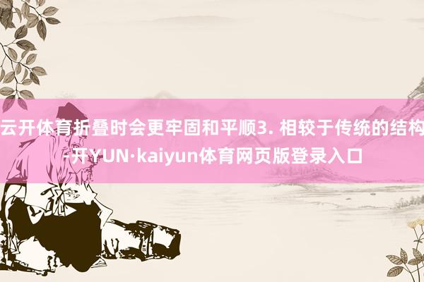 云开体育折叠时会更牢固和平顺3. 相较于传统的结构-开YUN·kaiyun体育网页版登录入口