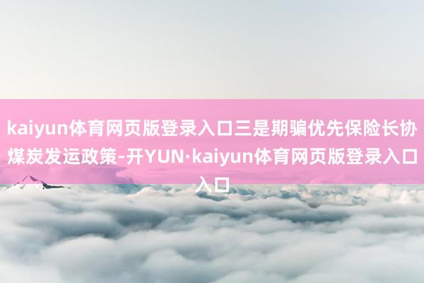 kaiyun体育网页版登录入口三是期骗优先保险长协煤炭发运政策-开YUN·kaiyun体育网页版登录入口