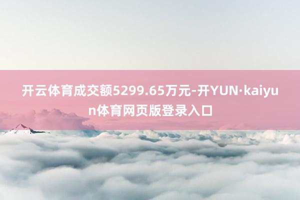 开云体育成交额5299.65万元-开YUN·kaiyun体育网页版登录入口
