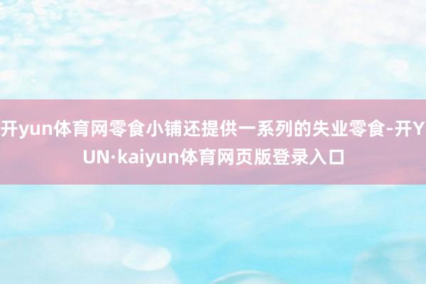 开yun体育网零食小铺还提供一系列的失业零食-开YUN·kaiyun体育网页版登录入口