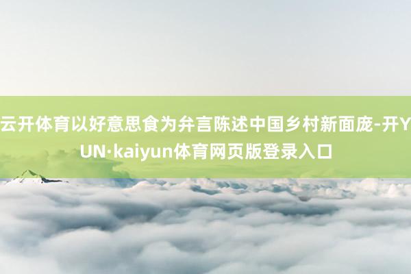 云开体育以好意思食为弁言陈述中国乡村新面庞-开YUN·kaiyun体育网页版登录入口