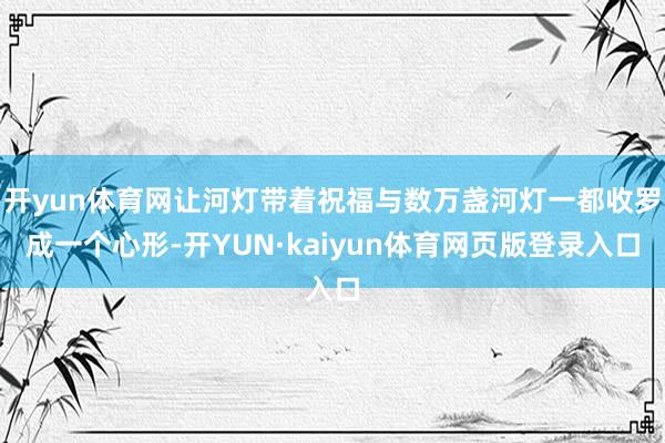 开yun体育网让河灯带着祝福与数万盏河灯一都收罗成一个心形-开YUN·kaiyun体育网页版登录入口