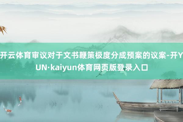 开云体育审议对于文书鞭策极度分成预案的议案-开YUN·kaiyun体育网页版登录入口