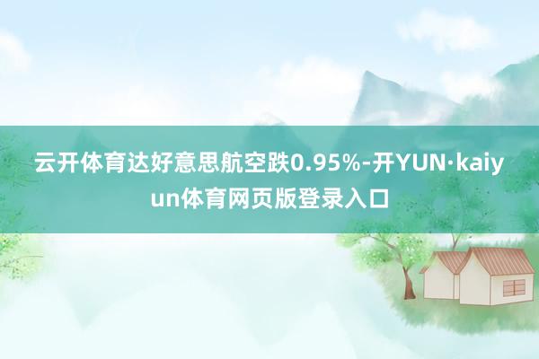 云开体育达好意思航空跌0.95%-开YUN·kaiyun体育网页版登录入口