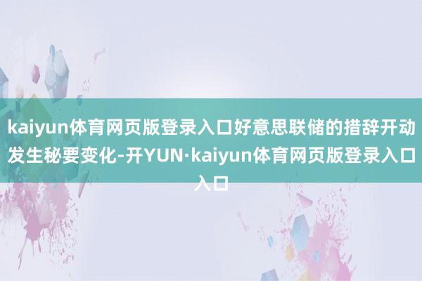kaiyun体育网页版登录入口好意思联储的措辞开动发生秘要变化-开YUN·kaiyun体育网页版登录入口