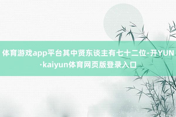 体育游戏app平台其中贤东谈主有七十二位-开YUN·kaiyun体育网页版登录入口