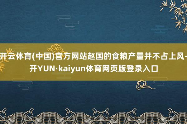 开云体育(中国)官方网站赵国的食粮产量并不占上风-开YUN·kaiyun体育网页版登录入口