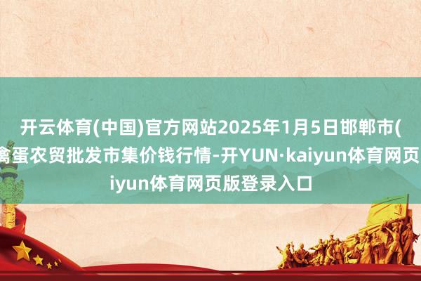 开云体育(中国)官方网站2025年1月5日邯郸市(馆陶)金凤禽蛋农贸批发市集价钱行情-开YUN·kaiyun体育网页版登录入口
