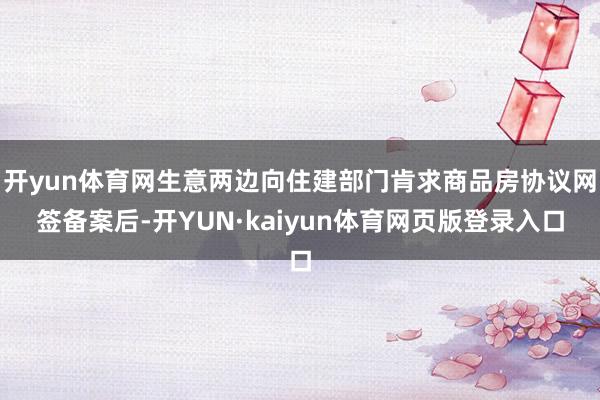 开yun体育网生意两边向住建部门肯求商品房协议网签备案后-开YUN·kaiyun体育网页版登录入口