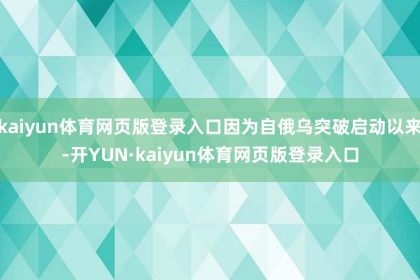 kaiyun体育网页版登录入口因为自俄乌突破启动以来-开YUN·kaiyun体育网页版登录入口