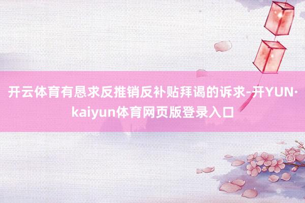 开云体育有恳求反推销反补贴拜谒的诉求-开YUN·kaiyun体育网页版登录入口