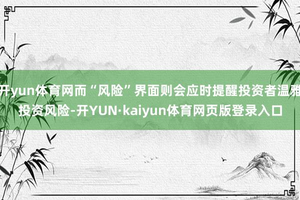 开yun体育网而“风险”界面则会应时提醒投资者温雅投资风险-开YUN·kaiyun体育网页版登录入口