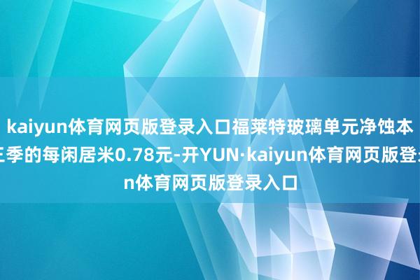 kaiyun体育网页版登录入口福莱特玻璃单元净蚀本由第三季的每闲居米0.78元-开YUN·kaiyun体育网页版登录入口