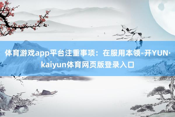体育游戏app平台注重事项：在服用本领-开YUN·kaiyun体育网页版登录入口