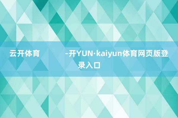 云开体育            -开YUN·kaiyun体育网页版登录入口