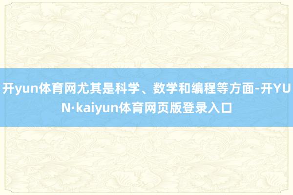 开yun体育网尤其是科学、数学和编程等方面-开YUN·kaiyun体育网页版登录入口