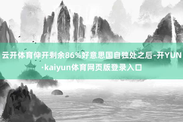 云开体育伸开剩余86%好意思国自独处之后-开YUN·kaiyun体育网页版登录入口