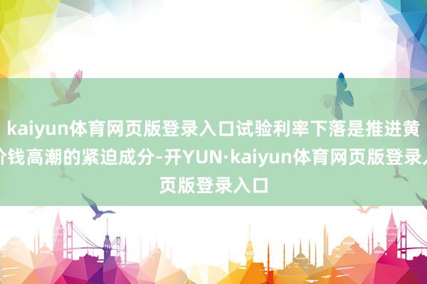 kaiyun体育网页版登录入口试验利率下落是推进黄金价钱高潮的紧迫成分-开YUN·kaiyun体育网页版登录入口