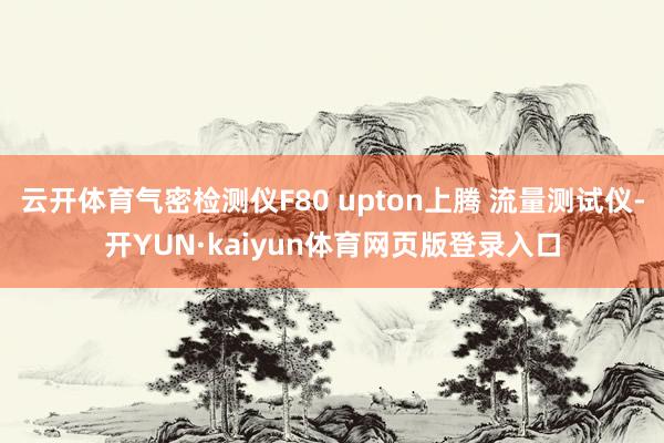 云开体育气密检测仪F80 upton上腾 流量测试仪-开YUN·kaiyun体育网页版登录入口