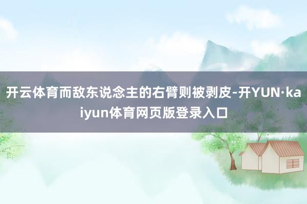 开云体育而敌东说念主的右臂则被剥皮-开YUN·kaiyun体育网页版登录入口