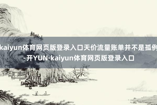 kaiyun体育网页版登录入口天价流量账单并不是孤例-开YUN·kaiyun体育网页版登录入口