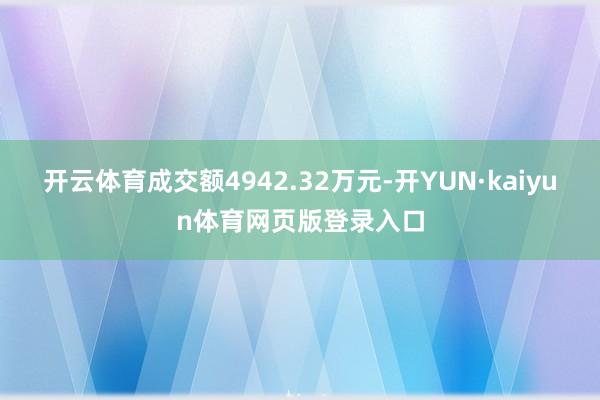 开云体育成交额4942.32万元-开YUN·kaiyun体育网页版登录入口