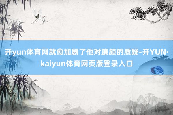 开yun体育网就愈加剧了他对廉颇的质疑-开YUN·kaiyun体育网页版登录入口