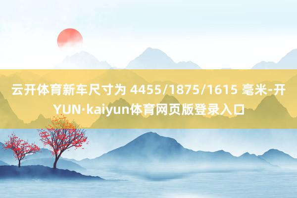 云开体育新车尺寸为 4455/1875/1615 毫米-开YUN·kaiyun体育网页版登录入口