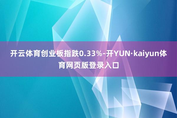 开云体育创业板指跌0.33%-开YUN·kaiyun体育网页版登录入口