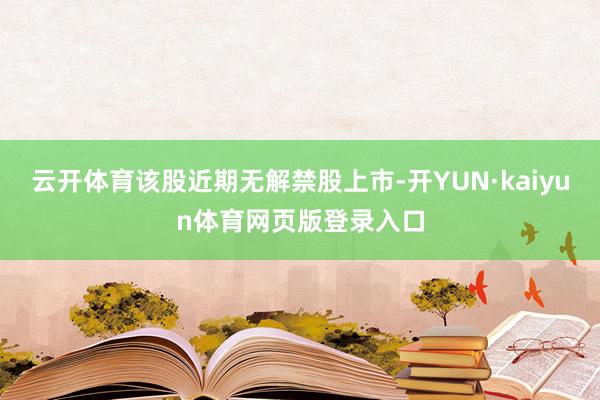 云开体育该股近期无解禁股上市-开YUN·kaiyun体育网页版登录入口