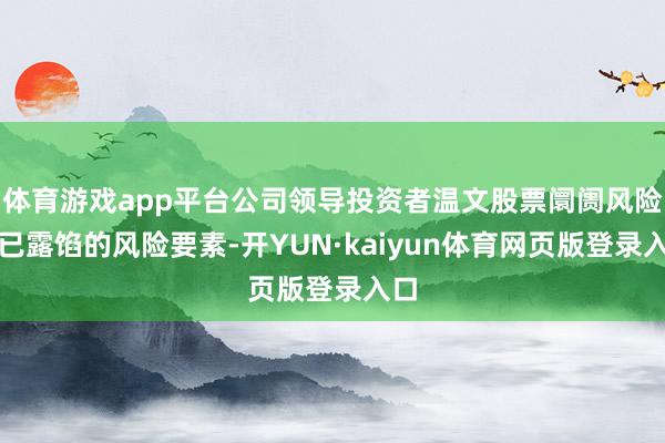 体育游戏app平台公司领导投资者温文股票阛阓风险及已露馅的风险要素-开YUN·kaiyun体育网页版登录入口