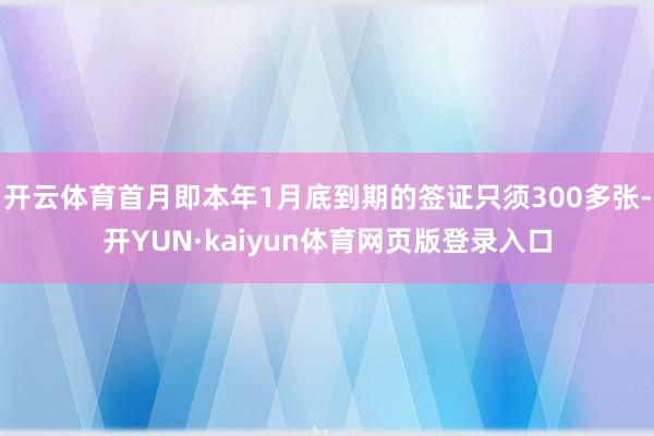 开云体育首月即本年1月底到期的签证只须300多张-开YUN·kaiyun体育网页版登录入口