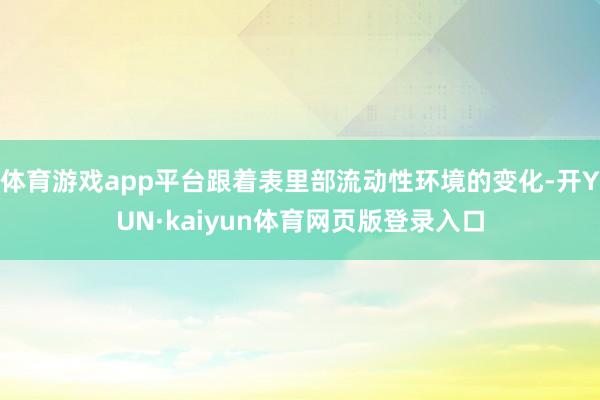体育游戏app平台跟着表里部流动性环境的变化-开YUN·kaiyun体育网页版登录入口